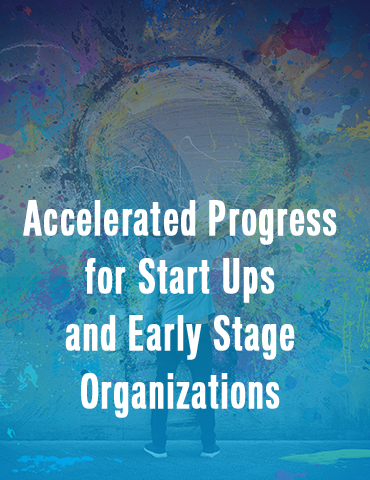 Accelerated Progress for Start Ups and Early Stage Organizations